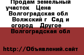 Продам земельный участок › Цена ­ 45 000 - Волгоградская обл., Волжский г. Сад и огород » Другое   . Волгоградская обл.